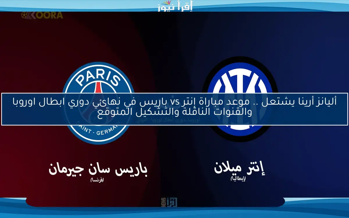 أليانز أرينا يشتعل .. موعد مباراة إنتر vs باريس في نهائي دوري ابطال اوروبا والقنوات الناقلة والتشكيل المتوقع