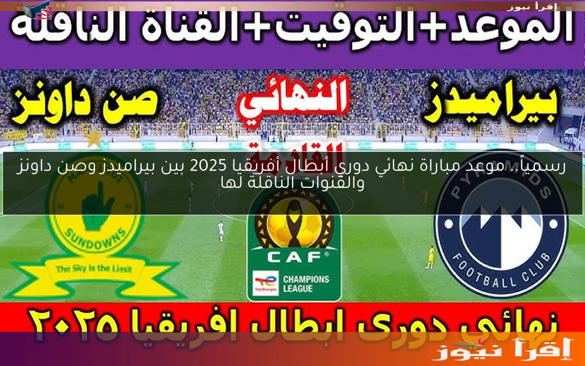 رسمياً.. موعد مباراة نهائي دوري أبطال أفريقيا 2025 بين بيراميدز وصن داونز والقنوات الناقلة لها