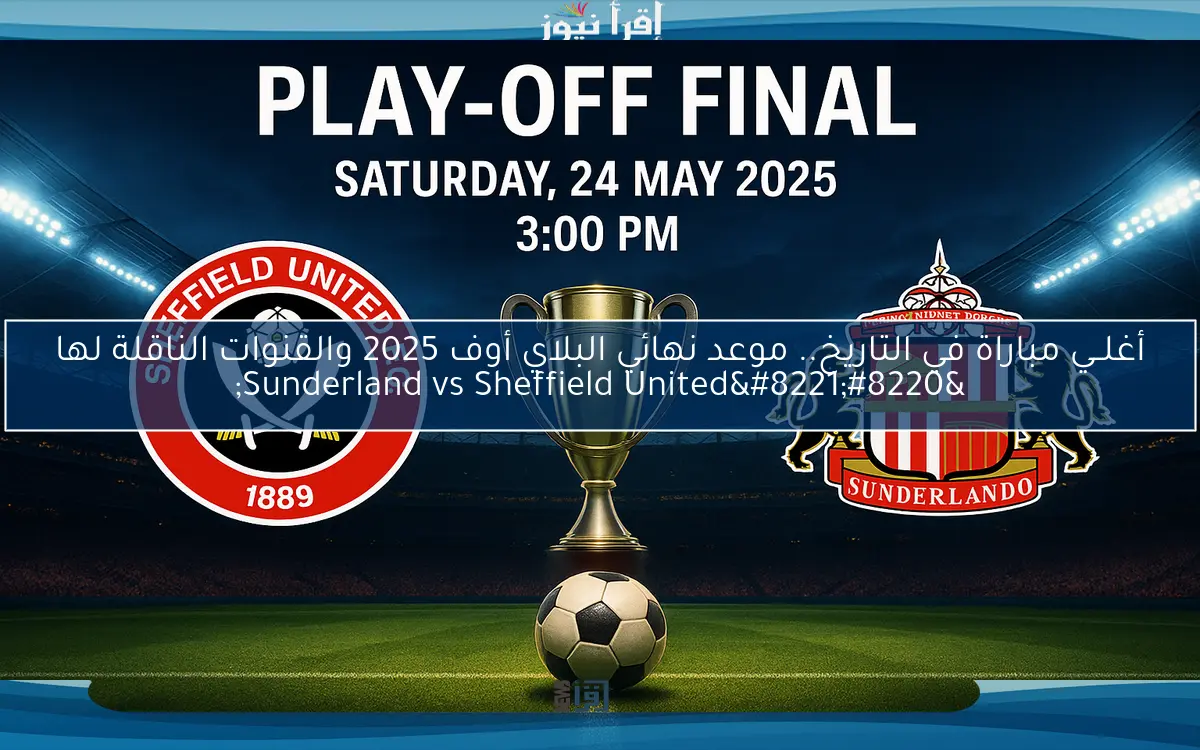 أغلــي مباراة في التاريخ.. موعد نهائي البلاي أوف 2025 والقنوات الناقلة لها “Sunderland vs Sheffield United”