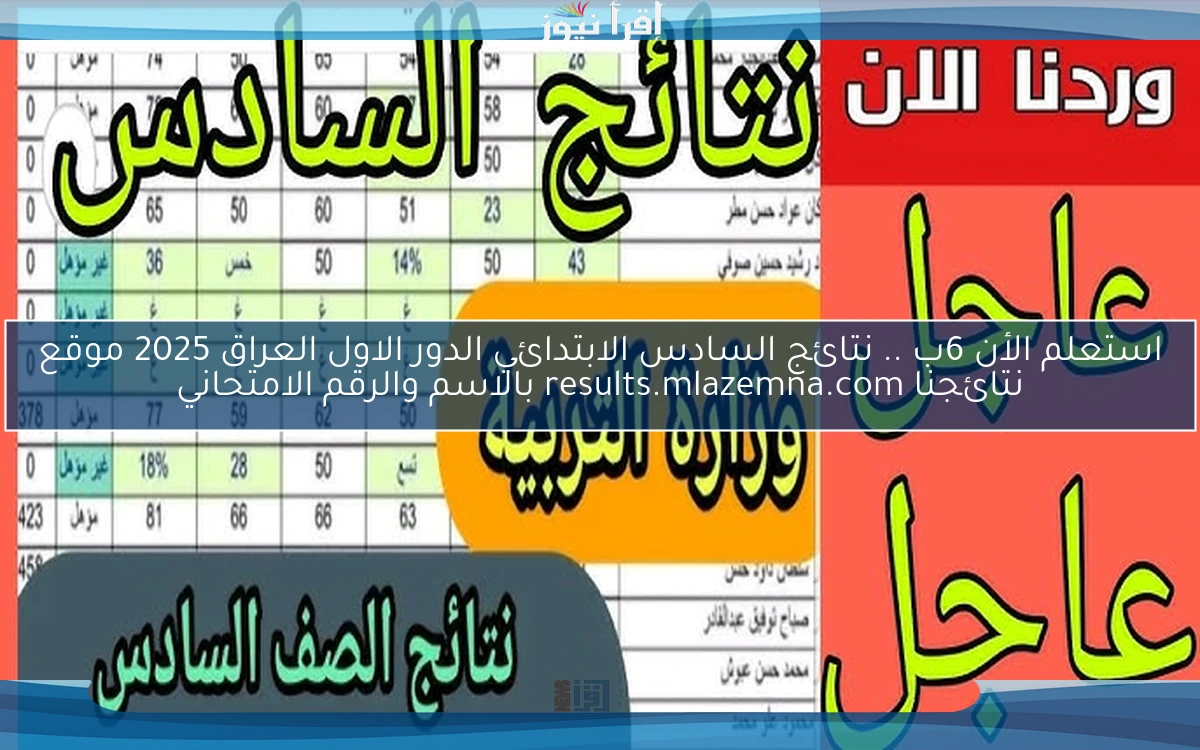 استعلم الأن 6ب .. نتائج السادس الابتدائي الدور الاول العراق 2025 موقع نتائجنا results.mlazemna.com بالاسم والرقم الامتحاني