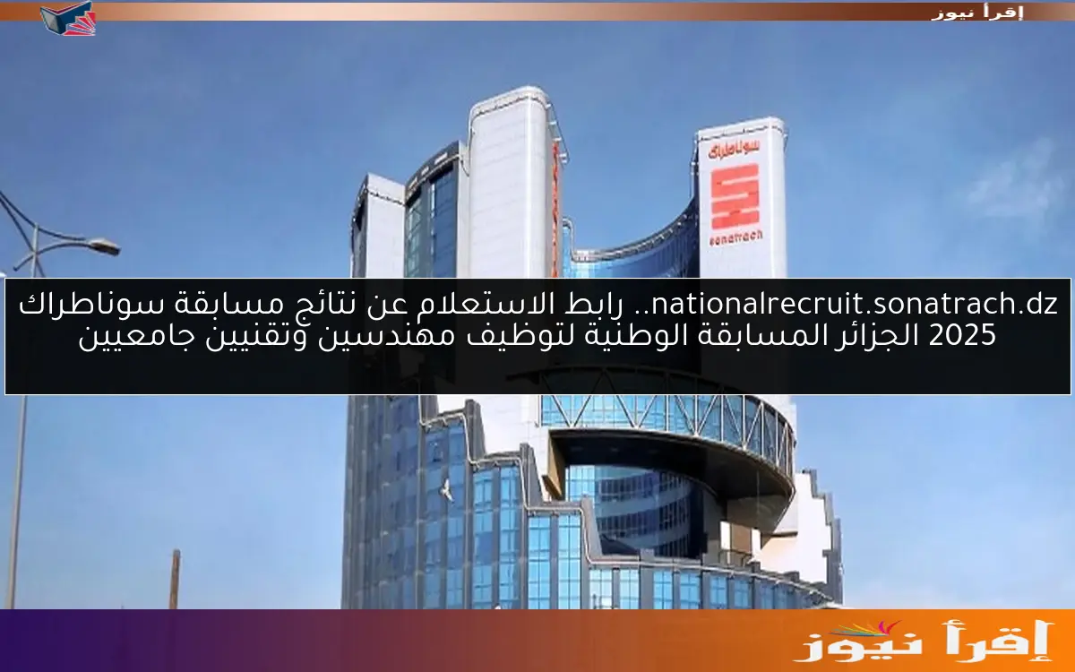 nationalrecruit.sonatrach.dz.. رابط الاستعلام عن نتائج مسابقة سوناطراك 2025 الجزائر المسابقة الوطنية لتوظيف مهندسين وتقنيين جامعيين