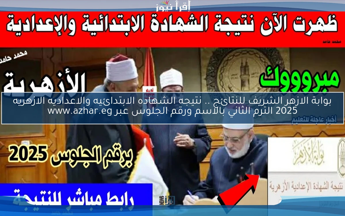 بوابة الازهر الشريف للنتائج .. نتيجه الشهاده الابتدائيه والاعداديه الازهريه 2025 الترم الثاني بالاسم ورقم الجلوس عبر www.azhar.eg