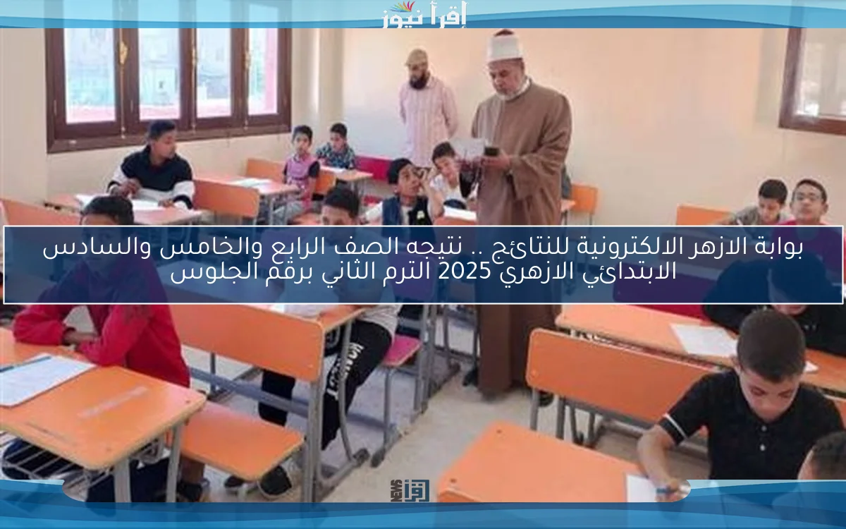بوابة الازهر الالكترونية للنتائج .. نتيجه الصف الرابع والخامس والسادس الابتدائي الازهري 2025 الترم الثاني برقم الجلوس