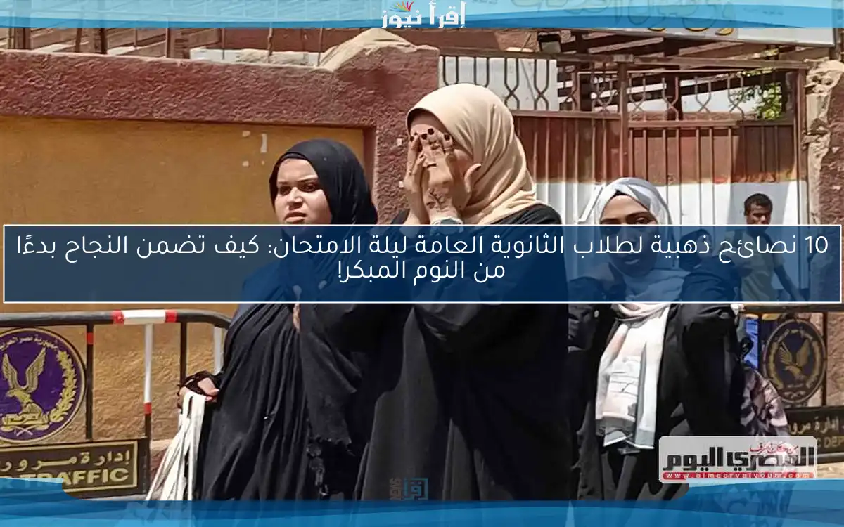 10 نصائح ذهبية لطلاب الثانوية العامة ليلة الامتحان: كيف تضمن النجاح بدءًا من النوم المبكر!