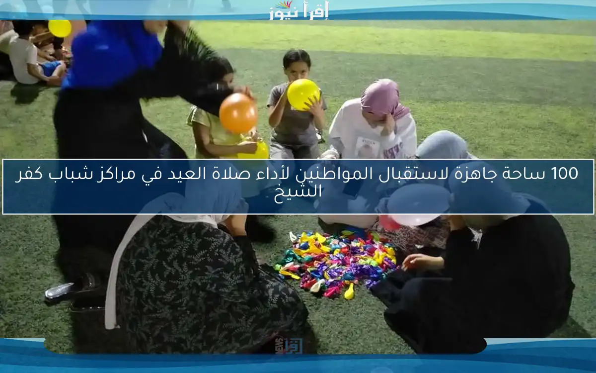 100 ساحة جاهزة لاستقبال المواطنين لأداء صلاة العيد في مراكز شباب كفر الشيخ
