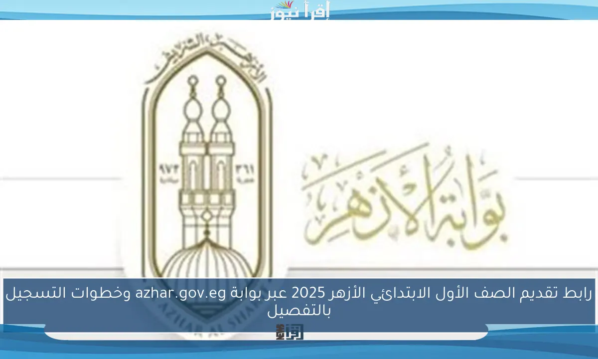 رابط تقديم الصف الأول الابتدائي الأزهر 2025 عبر بوابة azhar.gov.eg وخطوات التسجيل بالتفصيل
