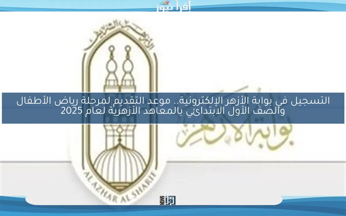 التسجيل في بوابة الأزهر الإلكترونية.. موعد التقديم لمرحلة رياض الأطفال والصف الأول الابتدائي بالمعاهد الأزهرية لعام 2025