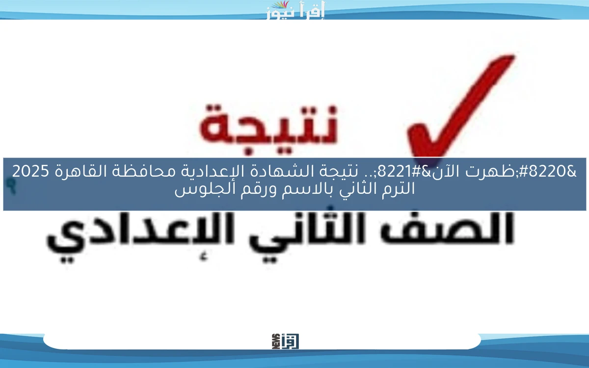 “ظهرت الآن”.. نتيجة الشهادة الإعدادية محافظة القاهرة 2025 الترم الثاني بالاسم ورقم الجلوس