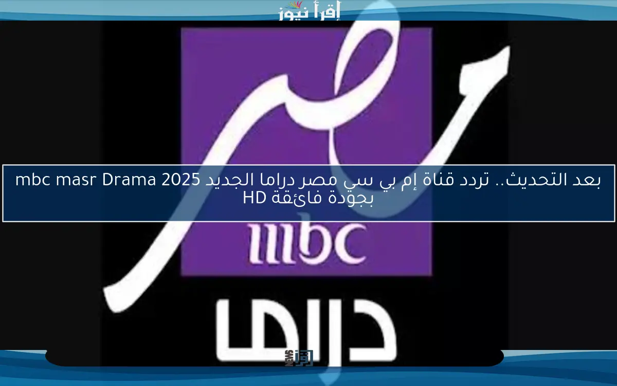 بعد التحديث.. تردد قناة إم بي سي مصر دراما الجديد 2025 mbc masr Drama بجودة فائقة HD