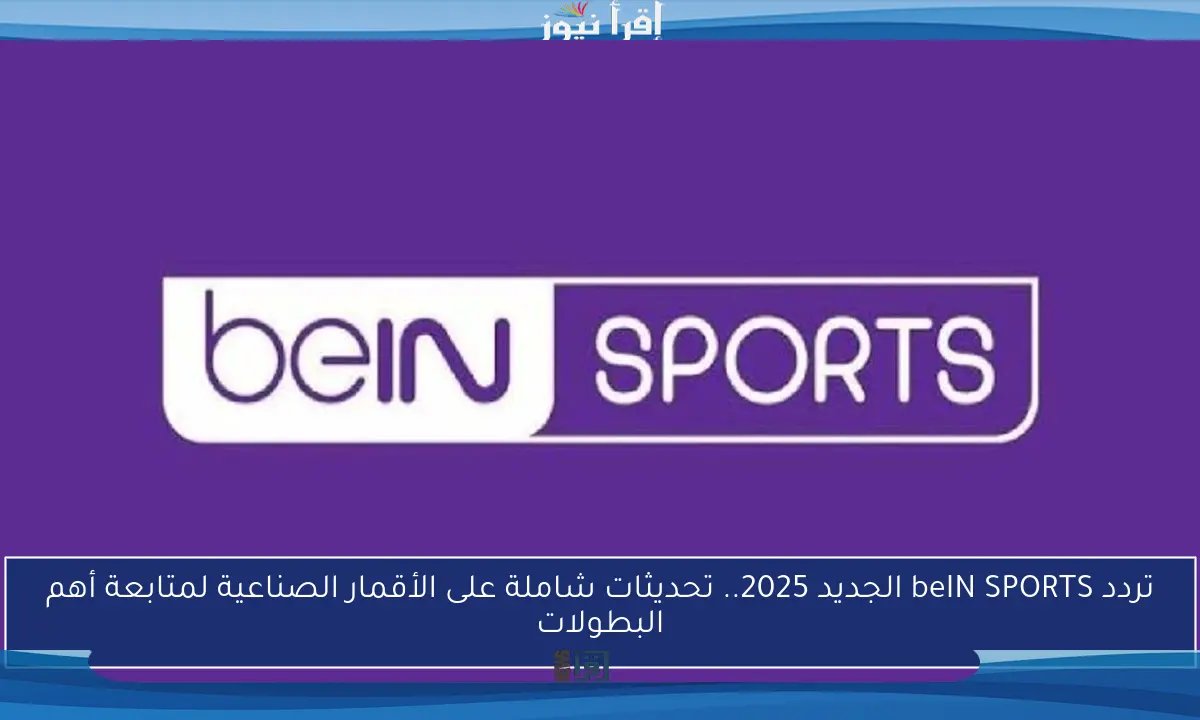 تردد beIN SPORTS الجديد 2025.. تحديثات شاملة على الأقمار الصناعية لمتابعة أهم البطولات