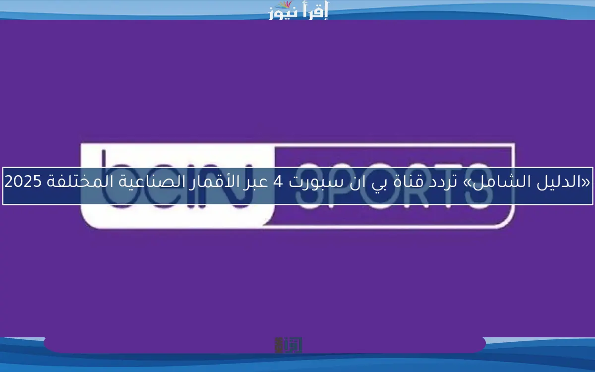 «الدليل الشامل» تردد قناة بي ان سبورت 4 عبر الأقمار الصناعية المختلفة 2025