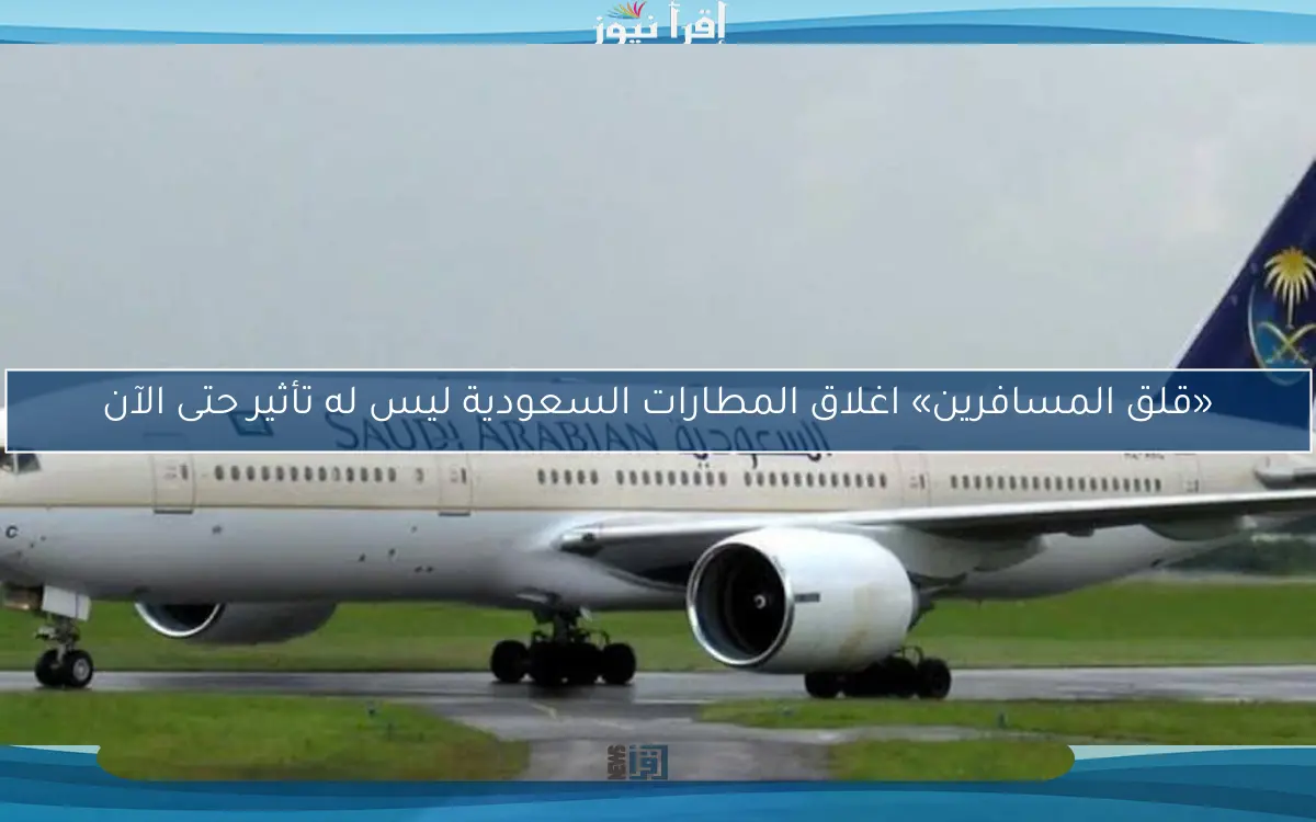 «قلق المسافرين» اغلاق المطارات السعودية ليس له تأثير حتى الآن