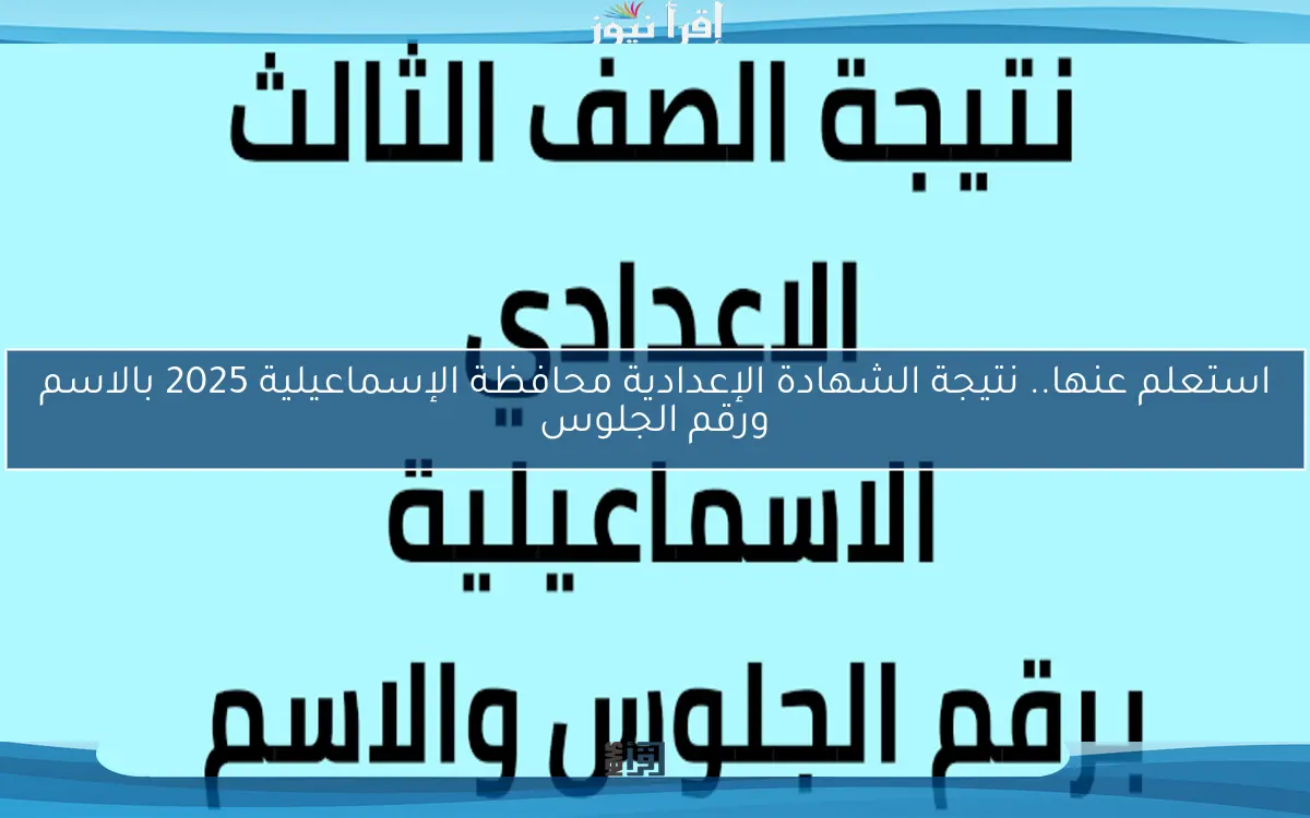 استعلم عنها.. نتيجة الشهادة الإعدادية محافظة الإسماعيلية 2025 بالاسم ورقم الجلوس