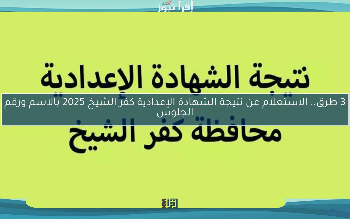 3 طرق.. الاستعلام عن نتيجة الشهادة الإعدادية كفر الشيخ 2025 بالاسم ورقم الجلوس