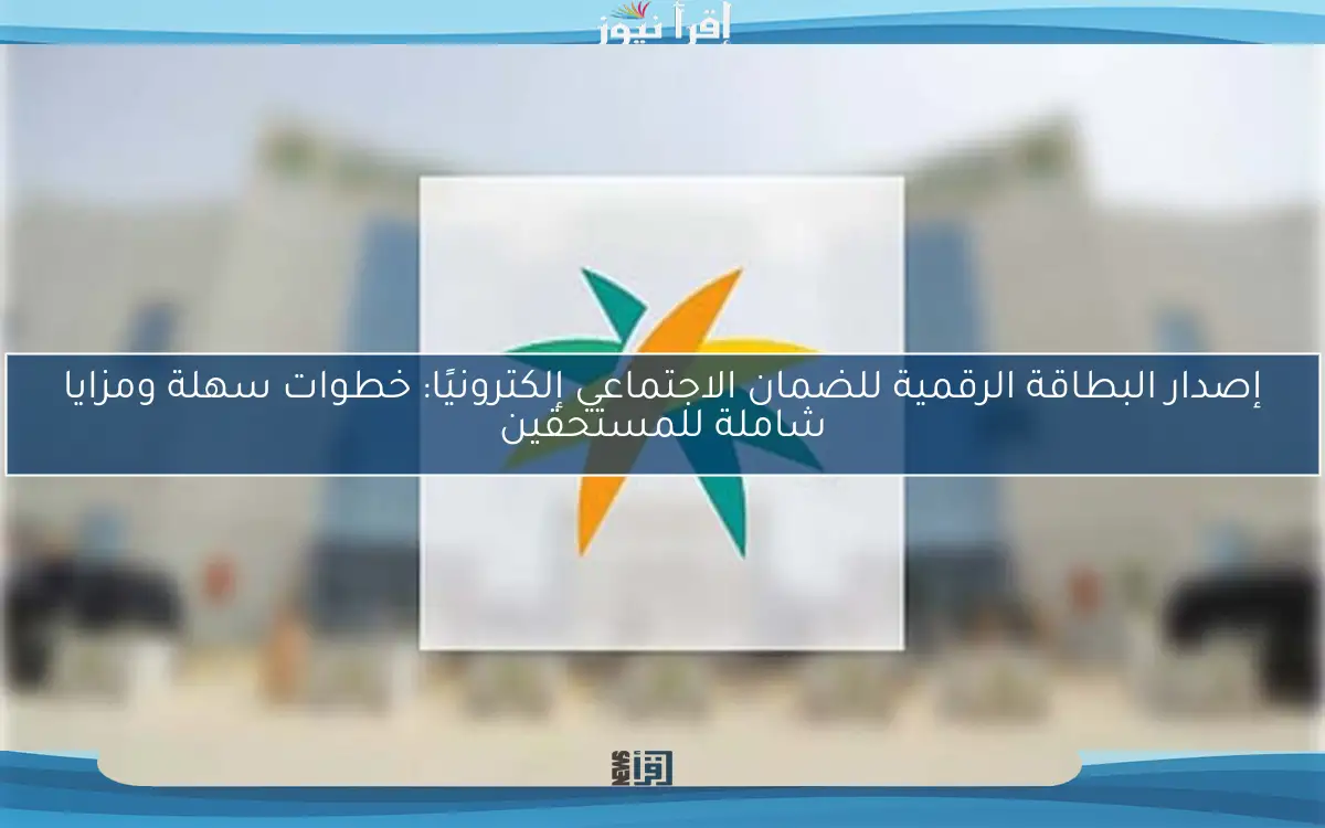 إصدار البطاقة الرقمية للضمان الاجتماعي إلكترونيًا: خطوات سهلة ومزايا شاملة للمستحقين