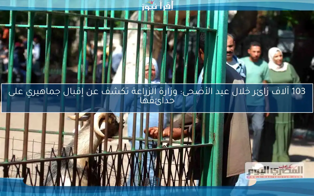 103 آلاف زائر خلال عيد الأضحى: وزارة الزراعة تكشف عن إقبال جماهيري على حدائقها