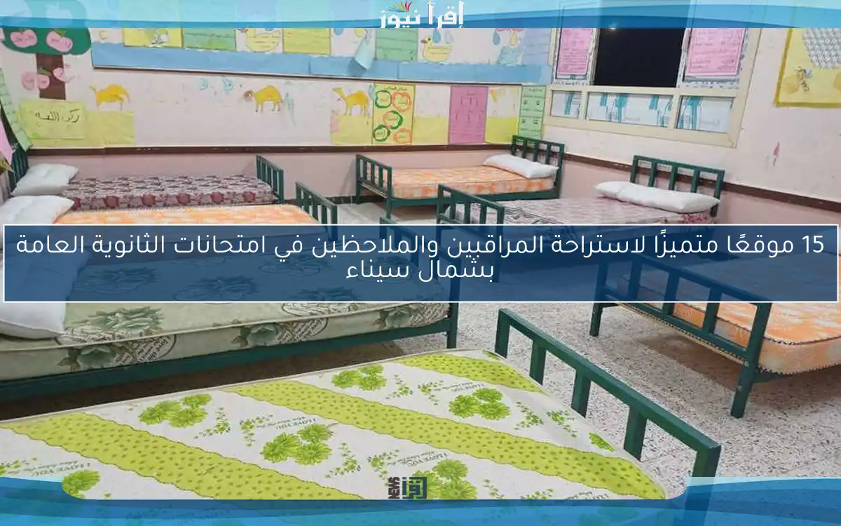 15 موقعًا متميزًا لاستراحة المراقبين والملاحظين في امتحانات الثانوية العامة بشمال سيناء
