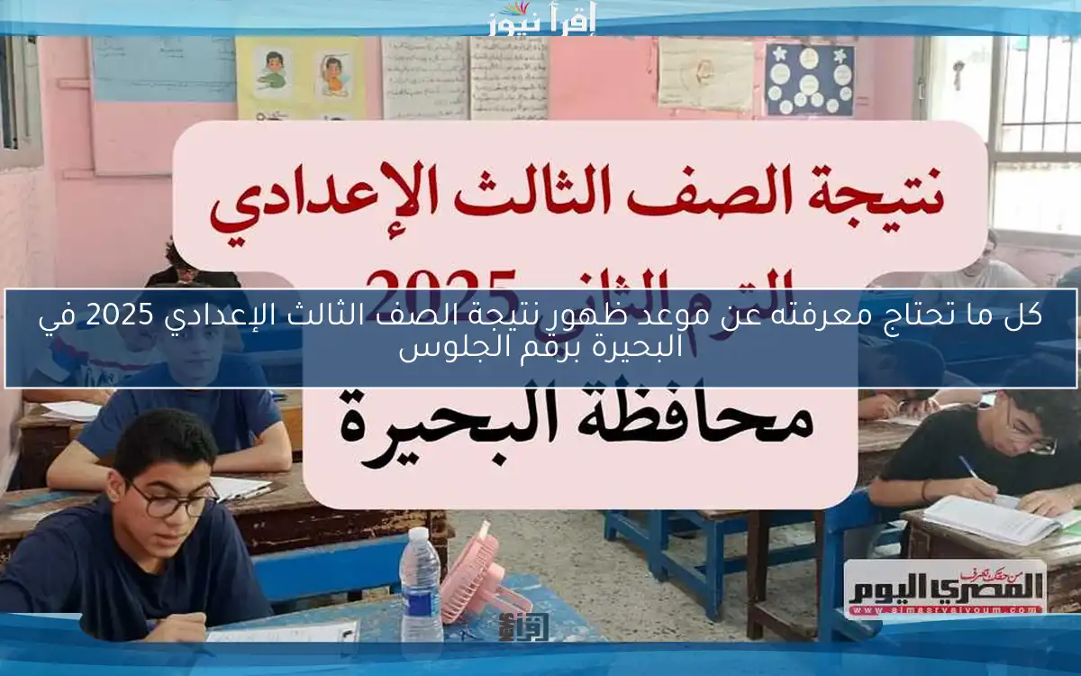كل ما تحتاج معرفته عن موعد ظهور نتيجة الصف الثالث الإعدادي 2025 في البحيرة برقم الجلوس