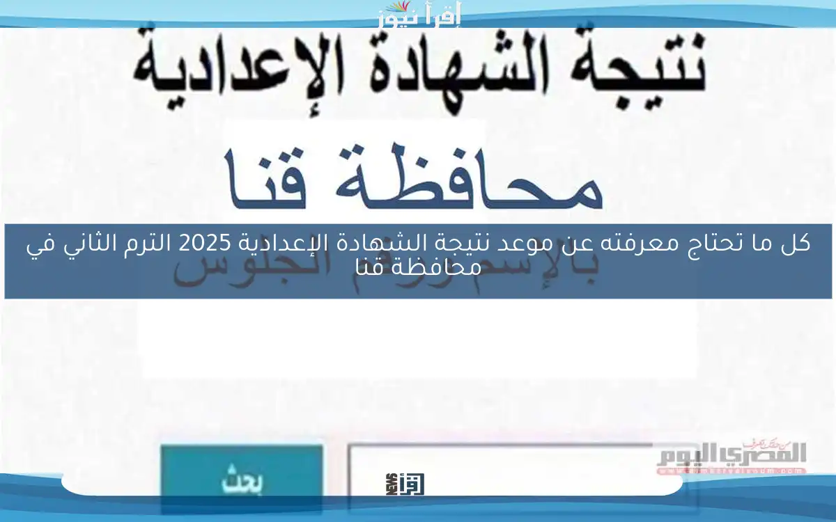 كل ما تحتاج معرفته عن موعد نتيجة الشهادة الإعدادية 2025 الترم الثاني في محافظة قنا