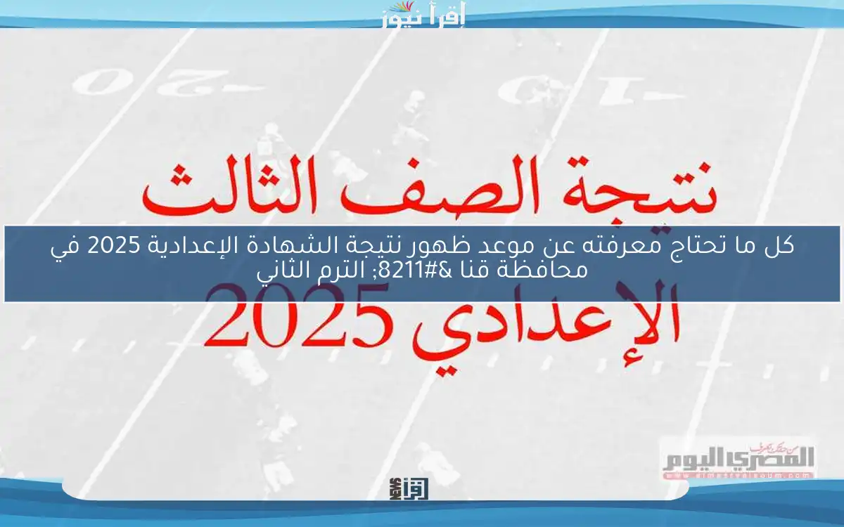 كل ما تحتاج معرفته عن موعد ظهور نتيجة الشهادة الإعدادية 2025 في محافظة قنا – الترم الثاني