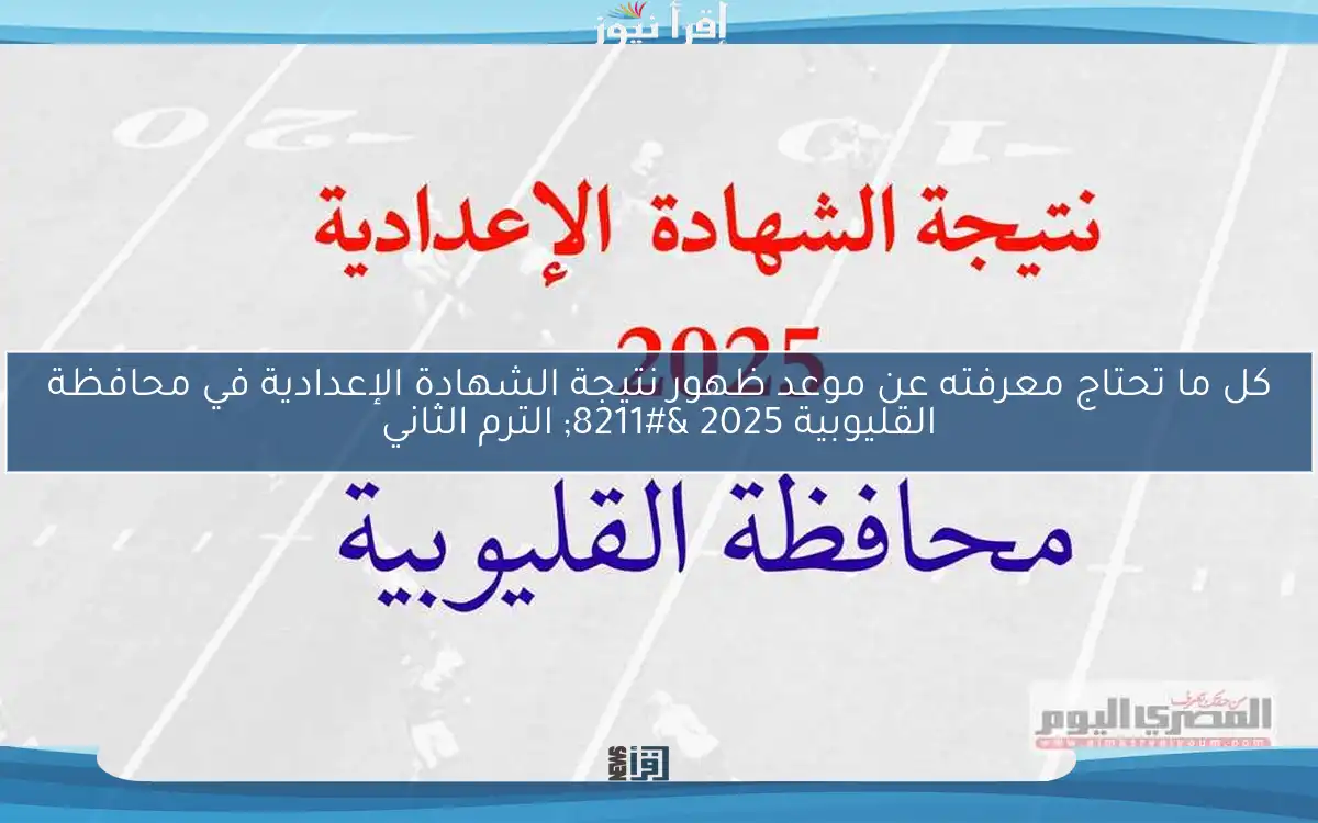 كل ما تحتاج معرفته عن موعد ظهور نتيجة الشهادة الإعدادية في محافظة القليوبية 2025 – الترم الثاني