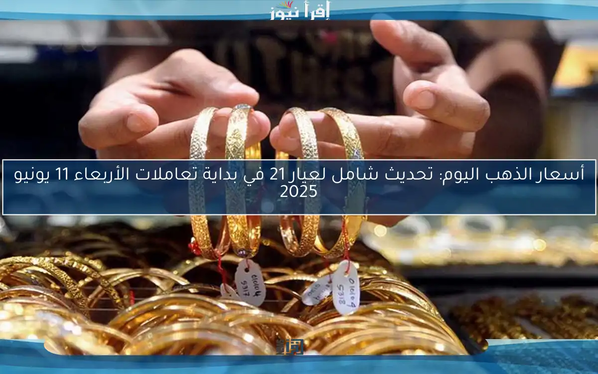 أسعار الذهب اليوم: تحديث شامل لعيار 21 في بداية تعاملات الأربعاء 11 يونيو 2025