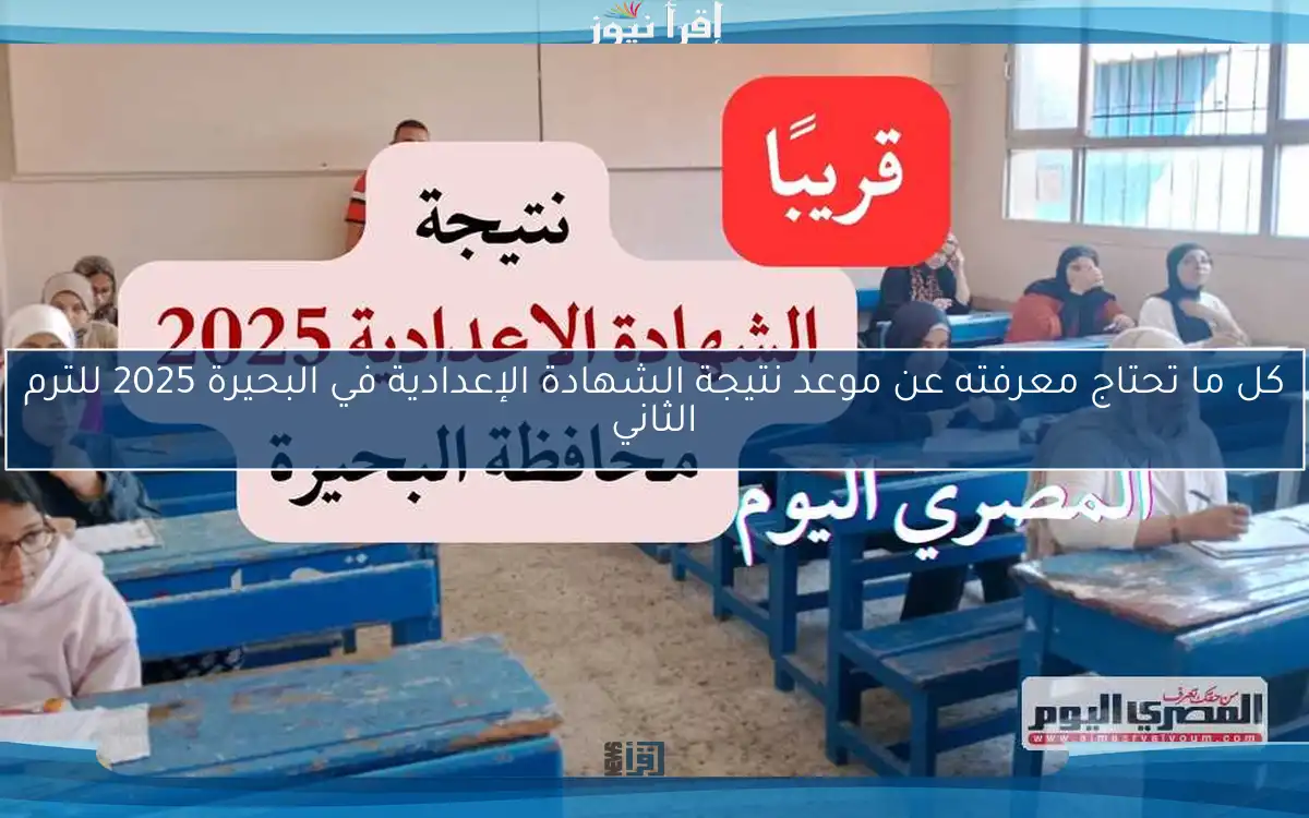 كل ما تحتاج معرفته عن موعد نتيجة الشهادة الإعدادية في البحيرة 2025 للترم الثاني
