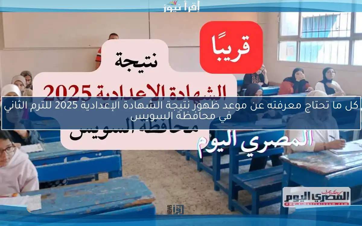 كل ما تحتاج معرفته عن موعد ظهور نتيجة الشهادة الإعدادية 2025 للترم الثاني في محافظة السويس