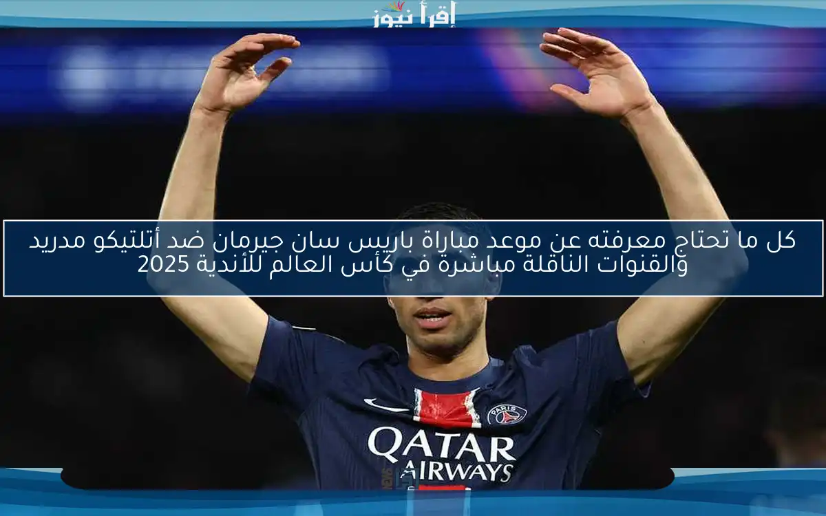 كل ما تحتاج معرفته عن موعد مباراة باريس سان جيرمان ضد أتلتيكو مدريد والقنوات الناقلة مباشرة في كأس العالم للأندية 2025