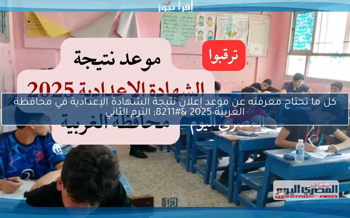 كل ما تحتاج معرفته عن موعد إعلان نتيجة الشهادة الإعدادية في محافظة الغربية 2025 – الترم الثاني