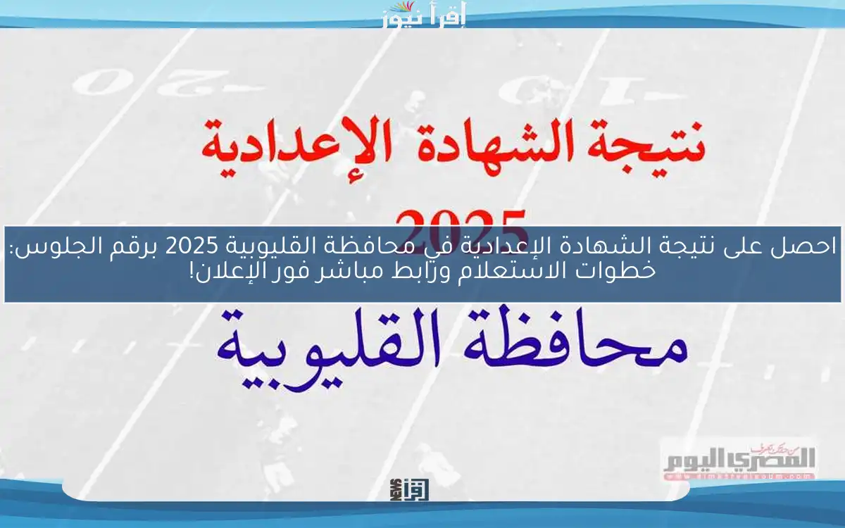 احصل على نتيجة الشهادة الإعدادية في محافظة القليوبية 2025 برقم الجلوس: خطوات الاستعلام ورابط مباشر فور الإعلان!