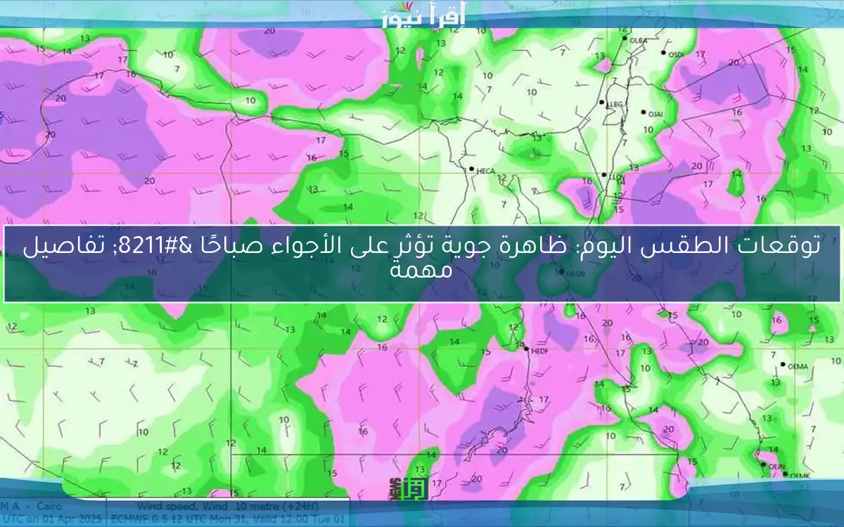 توقعات الطقس اليوم: ظاهرة جوية تؤثر على الأجواء صباحًا – تفاصيل مهمة