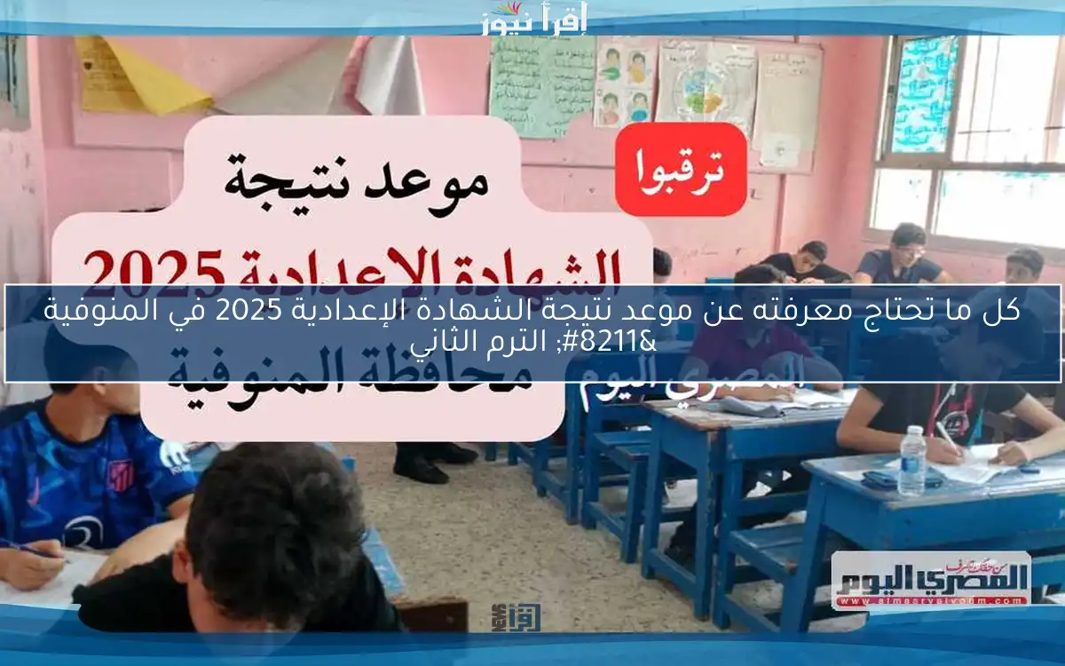 كل ما تحتاج معرفته عن موعد نتيجة الشهادة الإعدادية 2025 في المنوفية – الترم الثاني