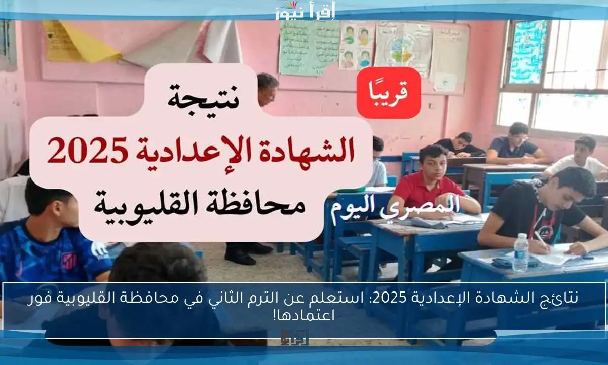 نتائج الشهادة الإعدادية 2025: استعلم عن الترم الثاني في محافظة القليوبية فور اعتمادها!