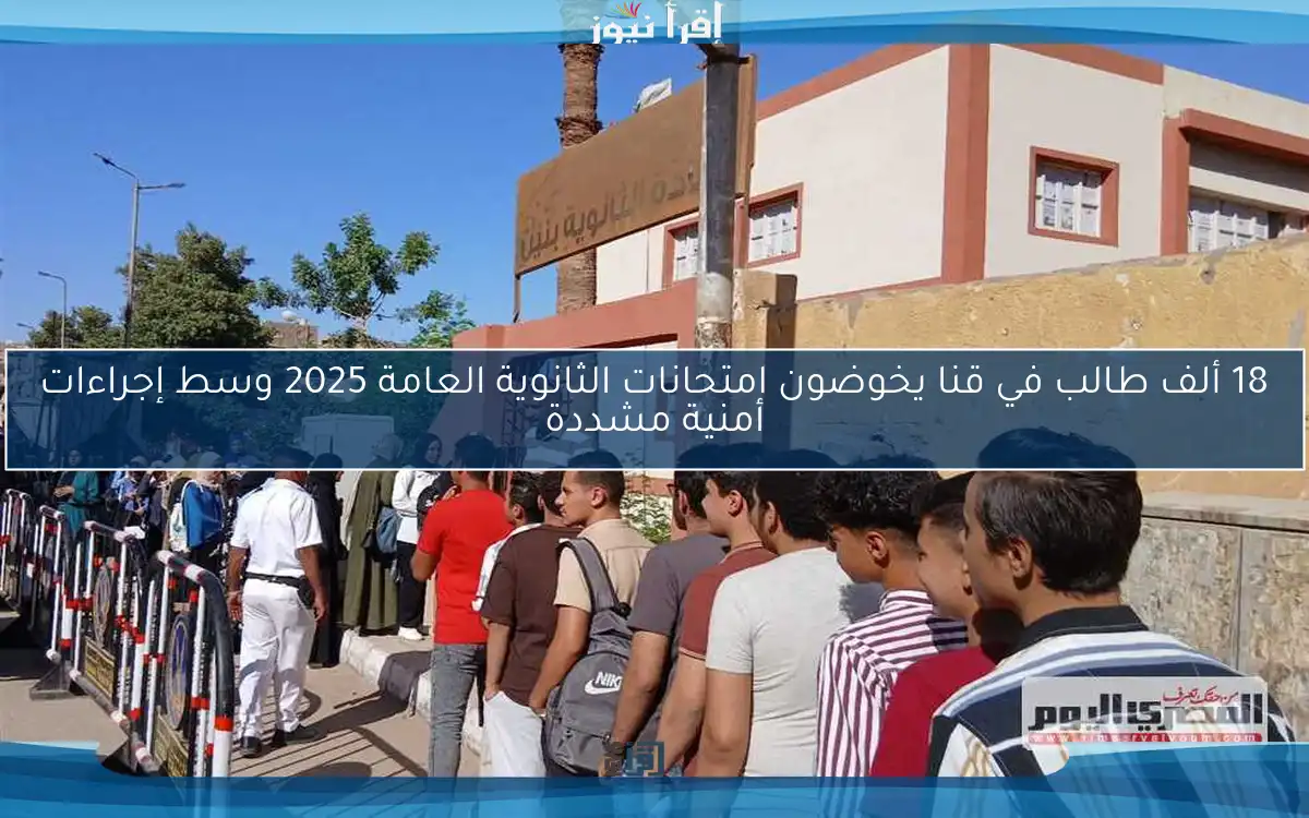 18 ألف طالب في قنا يخوضون امتحانات الثانوية العامة 2025 وسط إجراءات أمنية مشددة