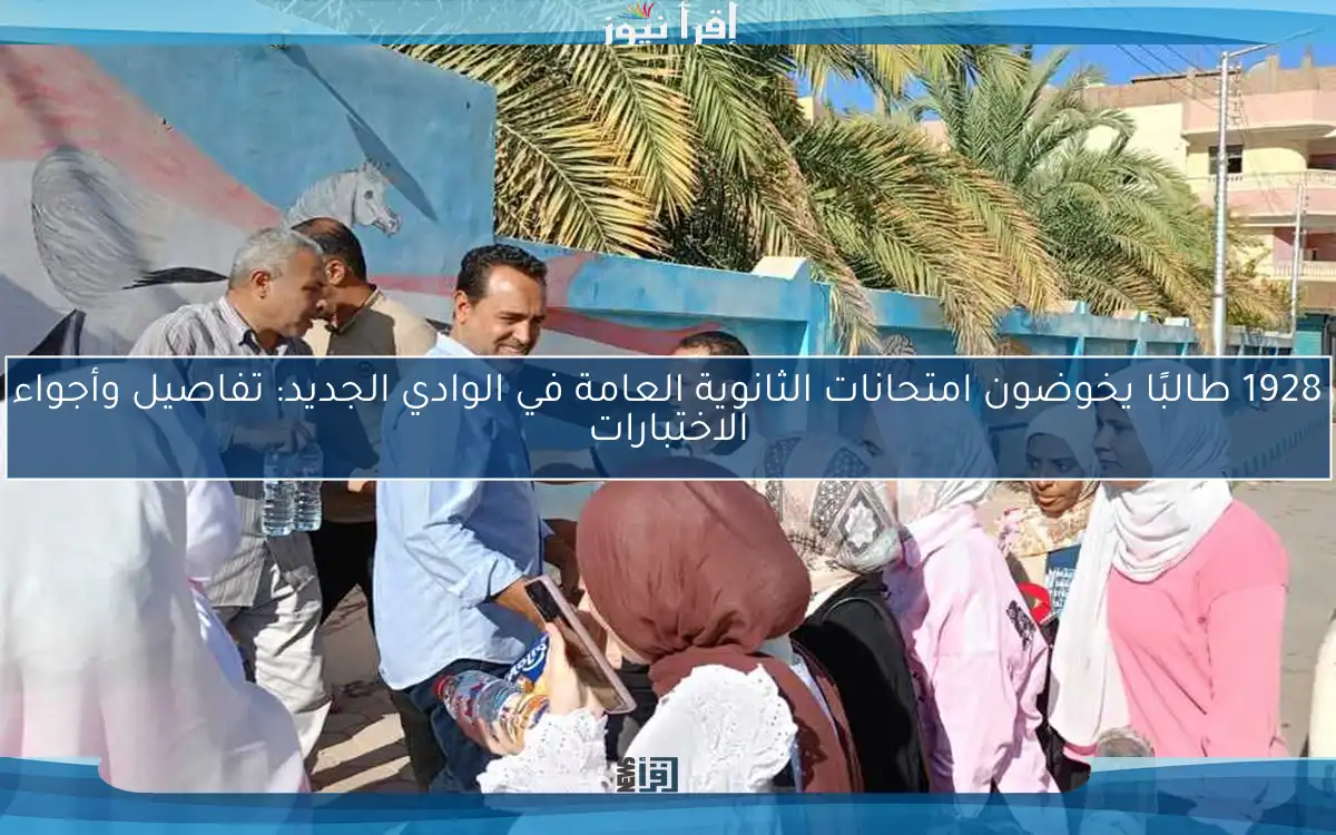 1928 طالبًا يخوضون امتحانات الثانوية العامة في الوادي الجديد: تفاصيل وأجواء الاختبارات
