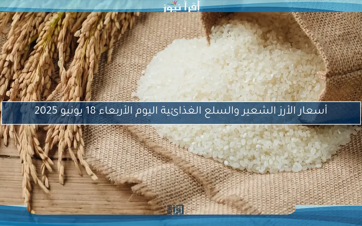 أسعار الأرز الشعير والسلع الغذائية اليوم الأربعاء 18 يونيو 2025