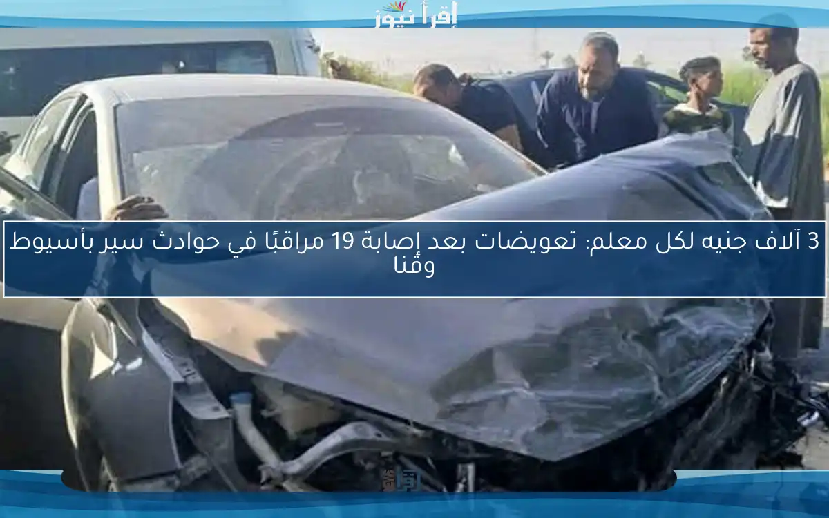 3 آلاف جنيه لكل معلم: تعويضات بعد إصابة 19 مراقبًا في حوادث سير بأسيوط وقنا