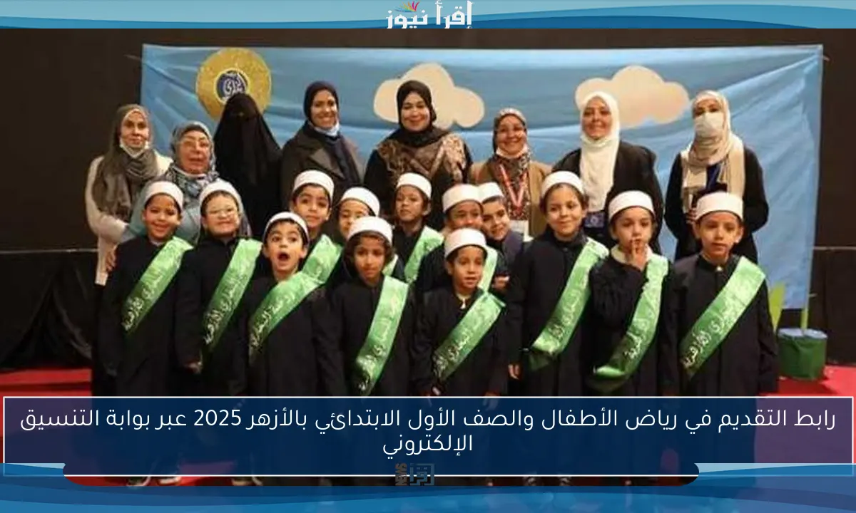 رابط التقديم في رياض الأطفال والصف الأول الابتدائي بالأزهر 2025 عبر بوابة التنسيق الإلكتروني