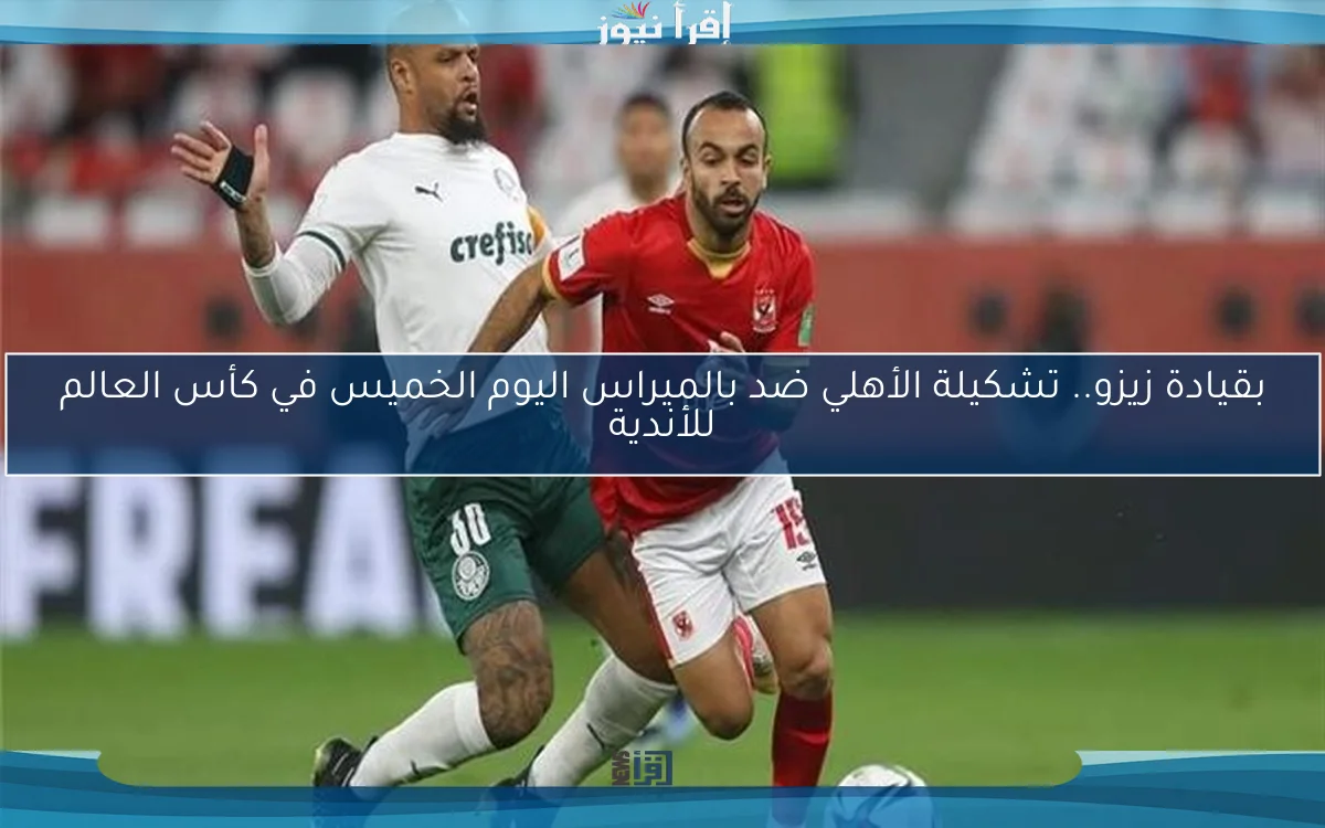 بقيادة زيزو.. تشكيلة الأهلي ضد بالميراس اليوم الخميس في كأس العالم للأندية