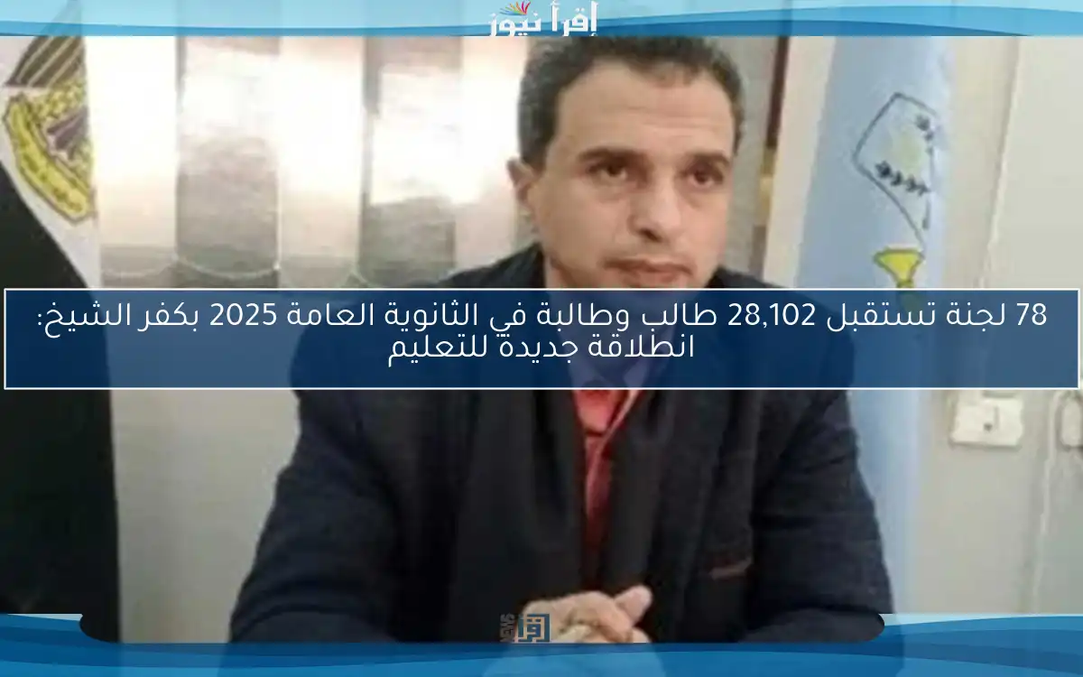 78 لجنة تستقبل 28,102 طالب وطالبة في الثانوية العامة 2025 بكفر الشيخ: انطلاقة جديدة للتعليم