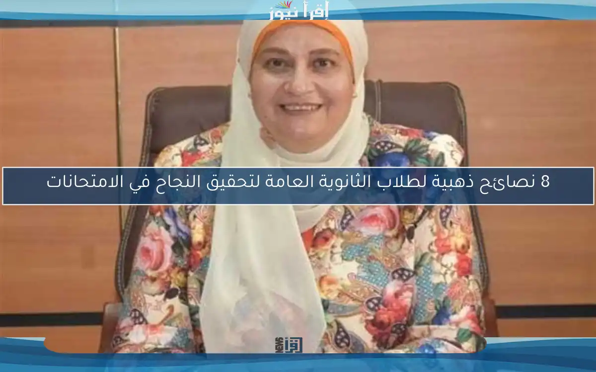 8 نصائح ذهبية لطلاب الثانوية العامة لتحقيق النجاح في الامتحانات