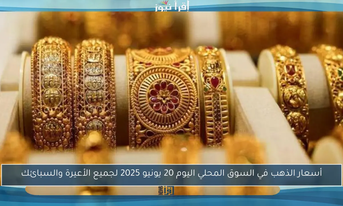 أسعار الذهب في السوق المحلي اليوم 20 يونيو 2025 لجميع الأعيرة والسبائك
