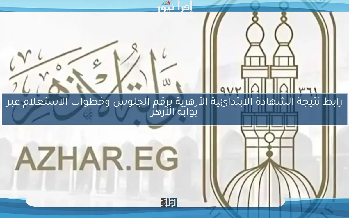 رابط نتيجة الشهادة الابتدائية الأزهرية برقم الجلوس وخطوات الاستعلام عبر بوابة الأزهر