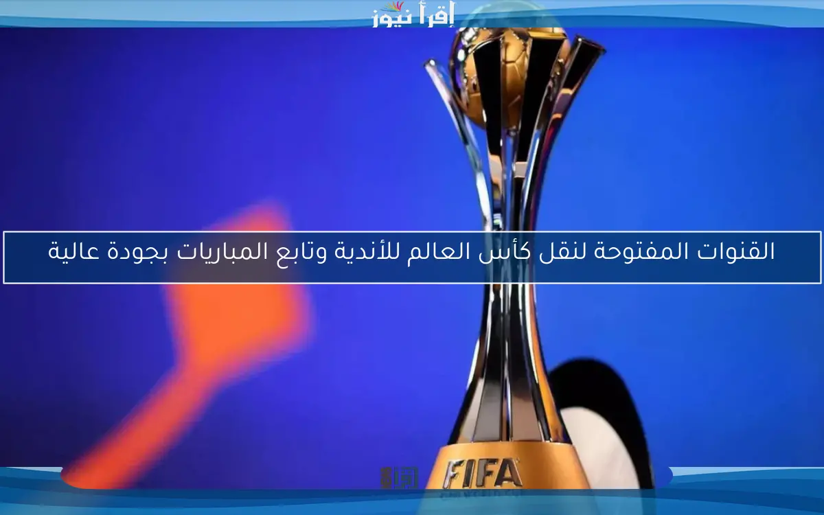 القنوات المفتوحة لنقل كأس العالم للأندية وتابع المباريات بجودة عالية