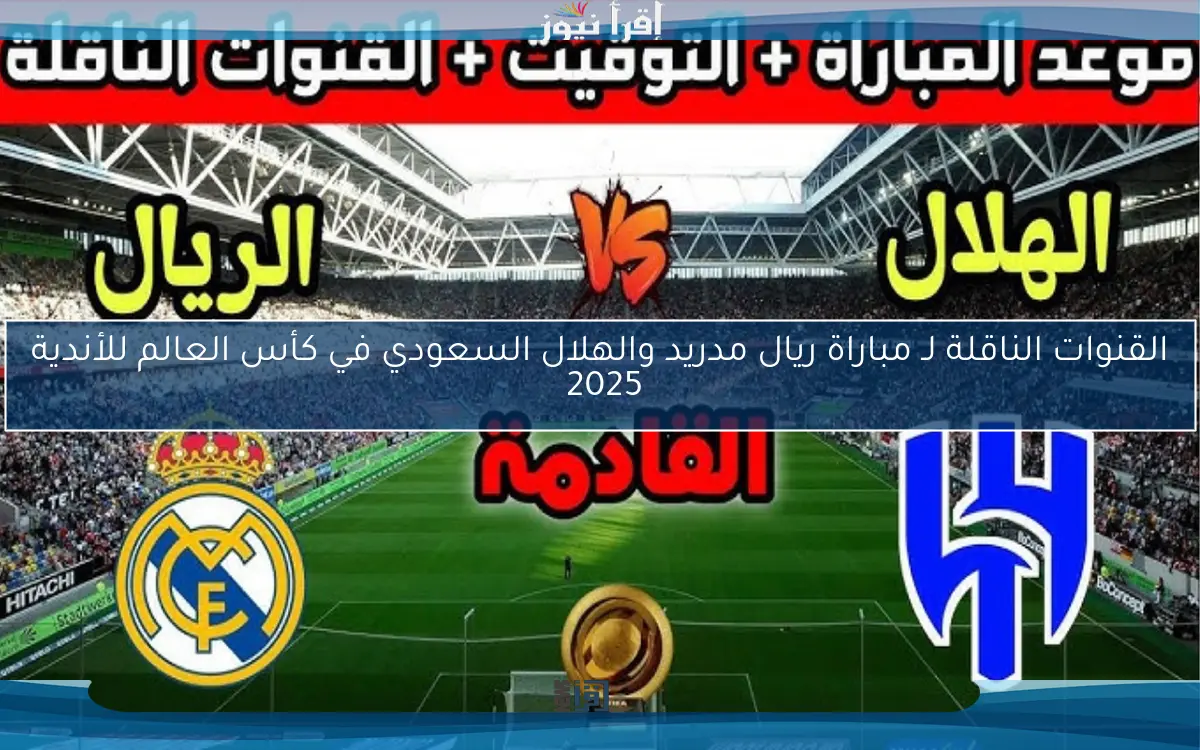 القنوات الناقلة لـ مباراة ريال مدريد والهلال السعودي في كأس العالم للأندية 2025