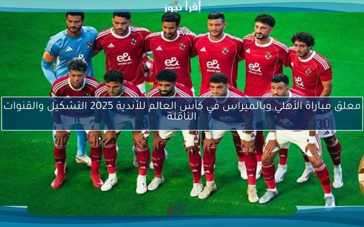 معلق مباراة الأهلي وبالميراس في كأس العالم للأندية 2025 التشكيل والقنوات الناقلة