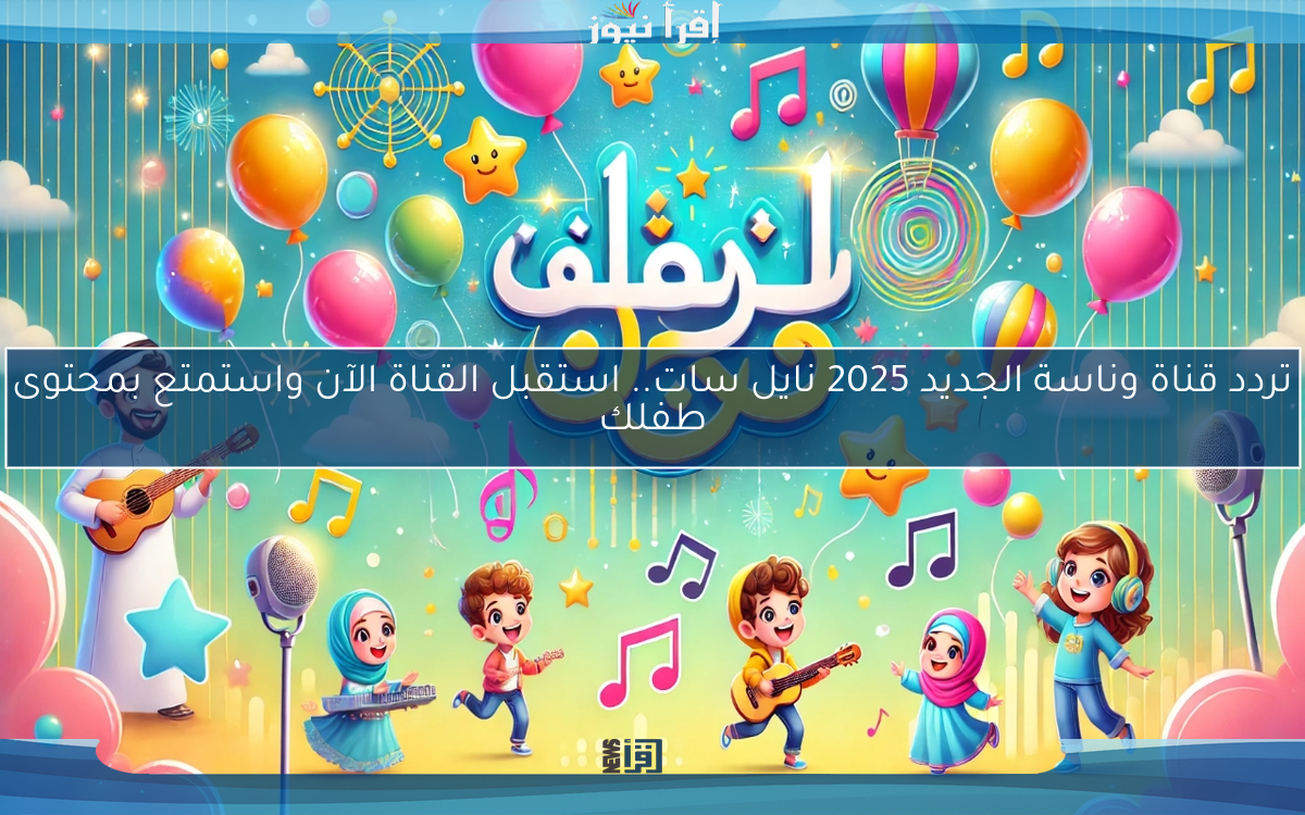 تردد قناة وناسة الجديد 2025 نايل سات.. استقبل القناة الآن واستمتع بمحتوى طفلك