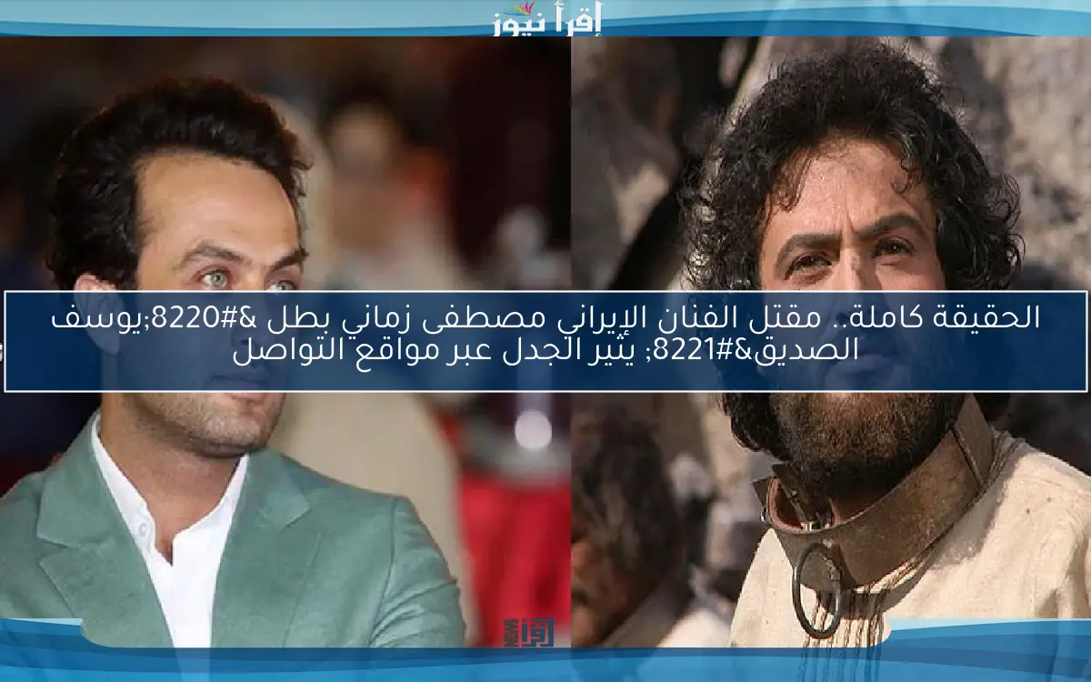 الحقيقة كاملة.. مقتل الفنان الإيراني مصطفى زماني بطل “يوسف الصديق” يثير الجدل عبر مواقع التواصل