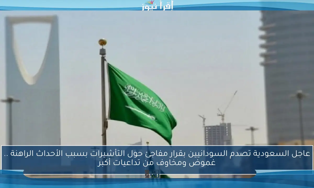 عاجل السعودية تصدم السودانيين بقرار مفاجئ حول التأشيرات بسبب الأحداث الراهنة .. غموض ومخاوف من تداعيات أكبر